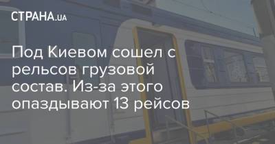 Под Киевом сошел с рельсов грузовой состав. Из-за этого опаздывают 13 рейсов