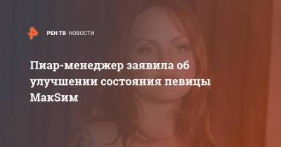 Марина Абросимова - Пиар-менеджер заявила об улучшении состояния певицы МакSим - ren.tv - Москва