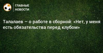 Талалаев – о работе в сборной: «Нет, у меня есть обязательства перед клубом»