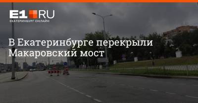 В Екатеринбурге перекрыли Макаровский мост