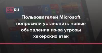 Пользователей Microsoft попросили установить новые обновления из-за угрозы хакерских атак