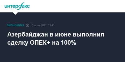 Азербайджан в июне выполнил сделку ОПЕК+ на 100%