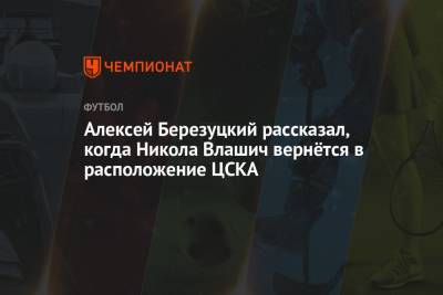 Алексей Березуцкий рассказал, когда Никола Влашич вернётся в расположение ЦСКА