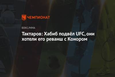 Тактаров: Хабиб подвёл UFC, они хотели его реванша с Конором