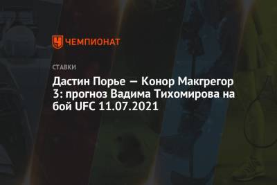 Дастин Порье — Конор Макгрегор 3: прогноз Вадима Тихомирова на бой UFC 11.07.2021