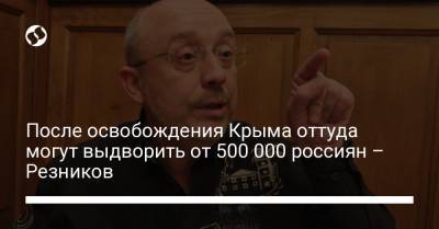 После освобождения Крыма оттуда могут выдворить от 500 000 россиян – Резников