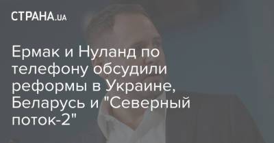 Ермак и Нуланд по телефону обсудили реформы в Украине, Беларусь и "Северный поток-2"