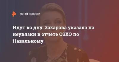 Идут ко дну: Захарова указала на неувязки в отчете ОЗХО по Навальному