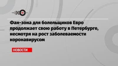 Фан-зона для болельщиков Евро продолжает свою работу в Петербурге, несмотря на рост заболеваемости коронавирусом