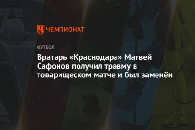 Вратарь «Краснодара» Матвей Сафонов получил травму в товарищеском матче и был заменён