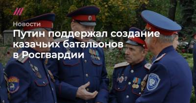 Путин поддержал создание казачьих батальонов в Росгвардии