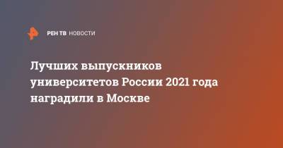 Лучших выпускников университетов России 2021 года наградили в Москве