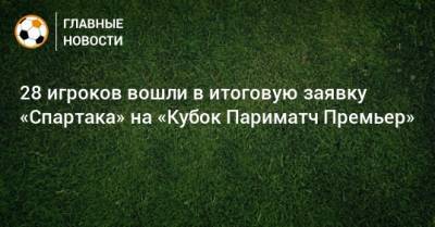 28 игроков вошли в итоговую заявку «Спартака» на «Кубок Париматч Премьер»
