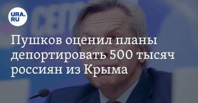 Пушков оценил планы депортировать 500 тысяч россиян из Крыма