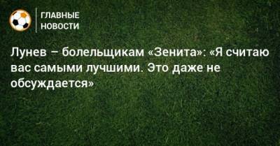 Лунев – болельщикам «Зенита»: «Я считаю вас самыми лучшими. Это даже не обсуждается»