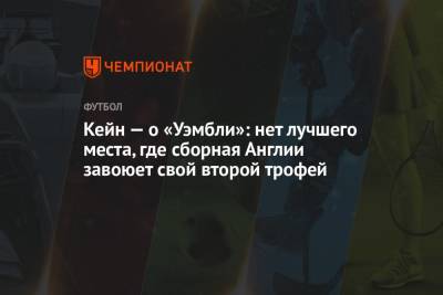 Кейн — о «Уэмбли»: нет лучшего места, где сборная Англии завоюет свой второй трофей