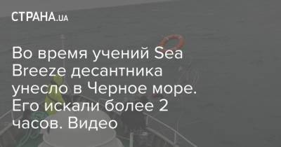 Во время учений Sea Breeze десантника унесло в Черное море. Его искали более 2 часов. Видео