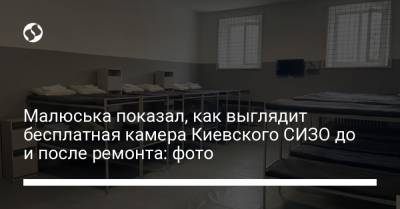 Малюська показал, как выглядит бесплатная камера Киевского СИЗО до и после ремонта: фото