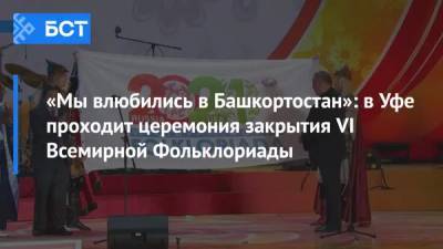 «Мы влюбились в Башкортостан»: в Уфе проходит церемония закрытия VI Всемирной Фольклориады