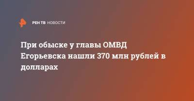 При обыске у главы ОМВД Егорьевска нашли 370 млн рублей в долларах