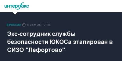 Экс-сотрудник службы безопасности ЮКОСа этапирован в СИЗО "Лефортово"