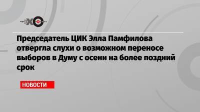Председатель ЦИК Элла Памфилова отвергла слухи о возможном переносе выборов в Думу с осени на более поздний срок