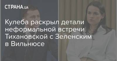 Кулеба раскрыл детали неформальной встречи Тихановской с Зеленским в Вильнюсе