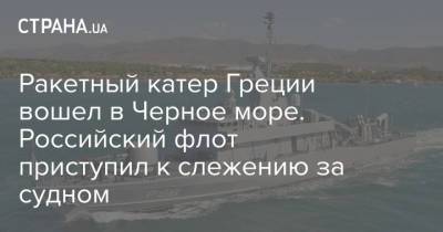 Ракетный катер Греции вошел в Черное море. Российский флот приступил к слежению за судном