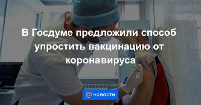 В Госдуме предложили способ упростить вакцинацию от коронавируса