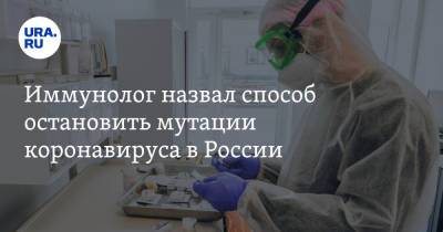 Иммунолог назвал способ остановить мутации коронавируса в России