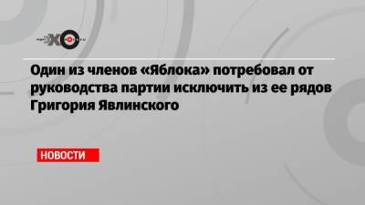 Один из членов «Яблока» потребовал от руководства партии исключить из ее рядов Григория Явлинского