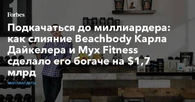 Подкачаться до миллиардера: как слияние Beachbody Карла Дайкелера и Myx Fitness сделало его богаче на $1,7 млрд - forbes.ru - Фитнес