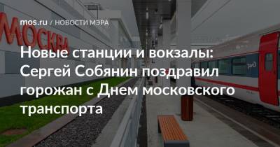 Новые станции и вокзалы: Сергей Собянин поздравил горожан с Днем московского транспорта