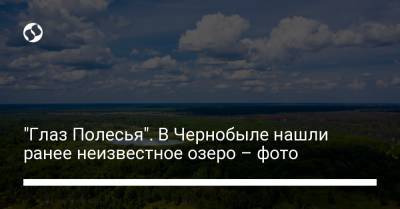 "Глаз Полесья". В Чернобыле нашли ранее неизвестное озеро – фото