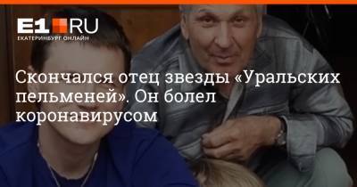 Скончался отец звезды «Уральских пельменей». Он болел коронавирусом