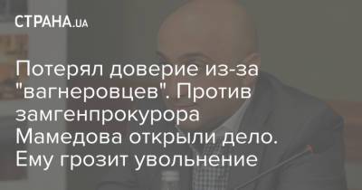 Потерял доверие из-за "вагнеровцев". Против замгенпрокурора Мамедова открыли дело. Ему грозит увольнение