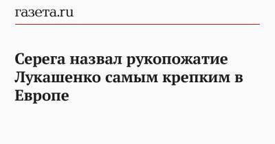 Александр Лукашенко - Сергей Пархоменко - Серега назвал рукопожатие Лукашенко самым крепким в Европе - gazeta.ru - Белоруссия