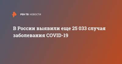 В России выявили еще 25 033 случая заболевания COVID-19