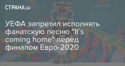 УЕФА запретил исполнять фанатскую песню "It's coming home" перед финалом Евро-2020