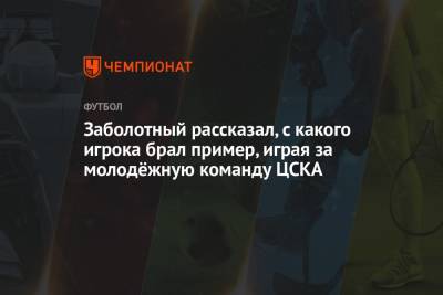 Заболотный рассказал, с какого игрока брал пример, играя за молодёжную команду ЦСКА