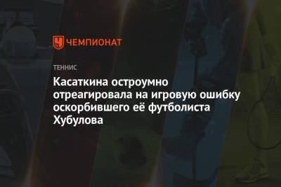 Касаткина остроумно отреагировала на игровую ошибку оскорбившего её футболиста Хубулова