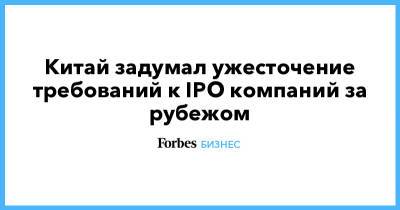 Китай задумал ужесточение требований к IPO компаний за рубежом