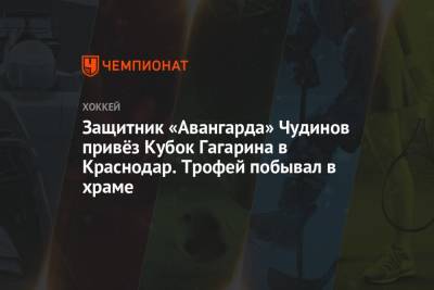 Защитник «Авангарда» Чудинов привёз Кубок Гагарина в Краснодар. Трофей побывал в храме