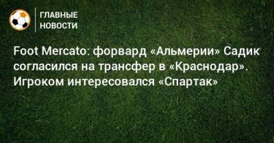 Foot Mercato: форвард «Альмерии» Садик согласился на трансфер в «Краснодар». Игроком интересовался «Спартак»
