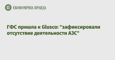 ГФС пришла к Glusco: "зафиксировали отсутствие деятельности АЗС"