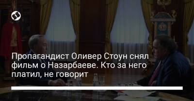 Пропагандист Оливер Стоун снял фильм о Назарбаеве. Кто за него платил, не говорит