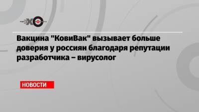 Вакцина «КовиВак» вызывает больше доверия у россиян благодаря репутации разработчика – вирусолог