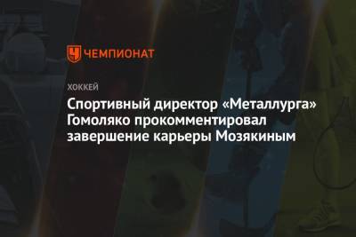 Спортивный директор «Металлурга» Гомоляко прокомментировал завершение карьеры Мозякиным