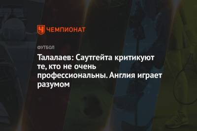 Талалаев: Саутгейта критикуют те, кто не очень профессиональны. Англия играет разумом