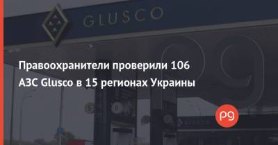 Правоохранители проверили 106 АЗС Glusco в 15 регионах Украины